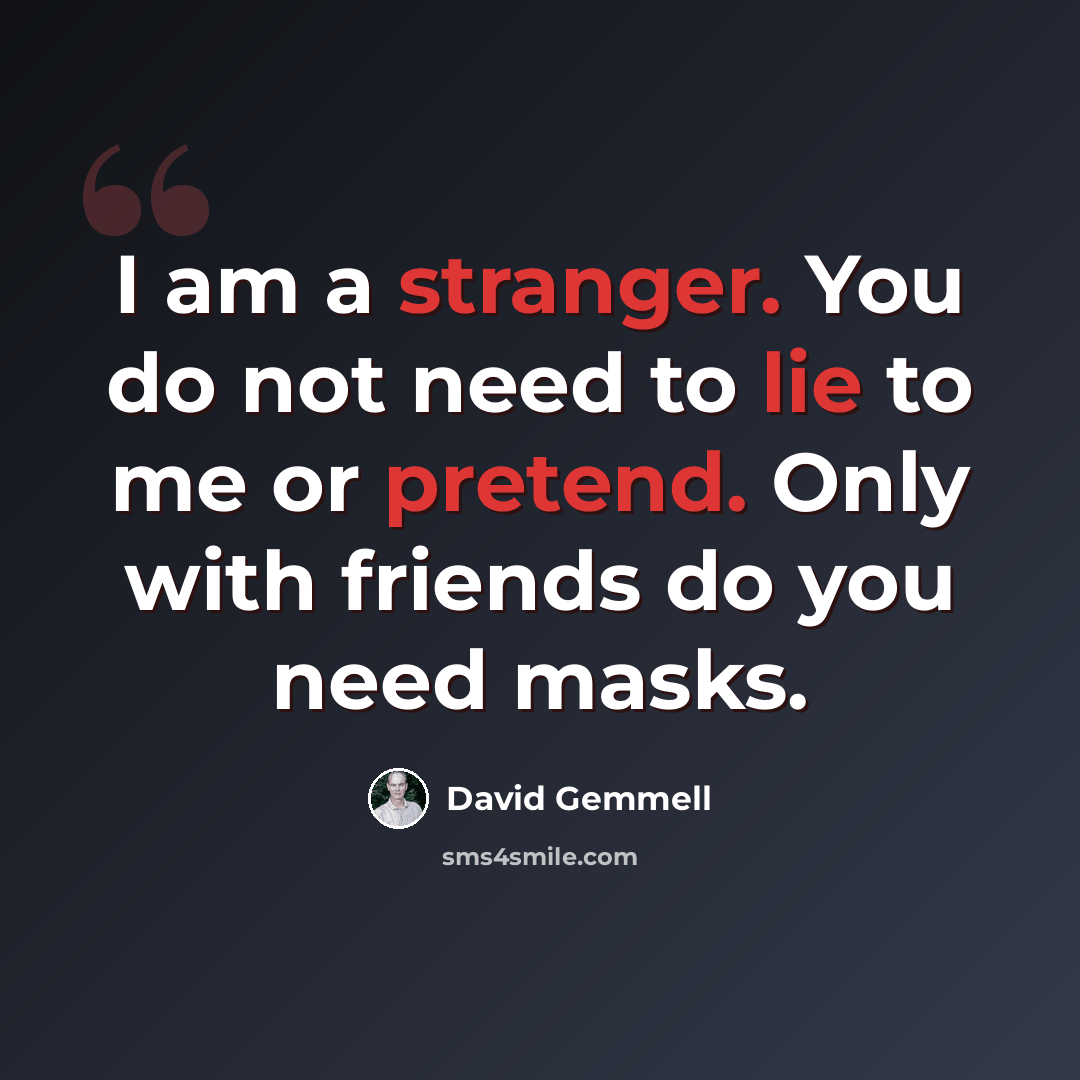 “I am a stranger. You do not need to lie to me or pretend. Only with friends do you need masks.” quote by David Gemmell