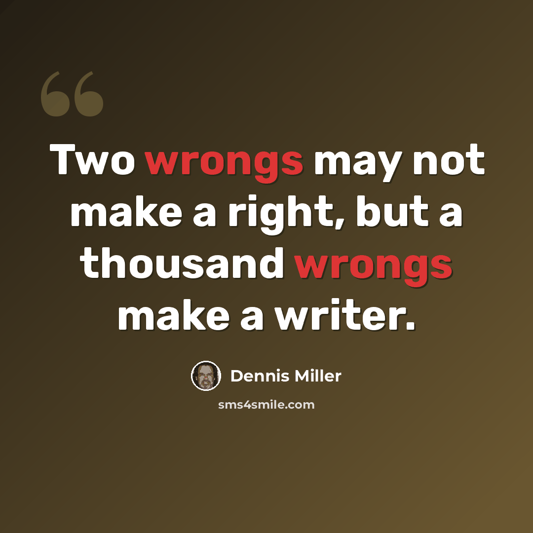 “Two wrongs may not make a right, but a thousand wrongs make a writer.” quote by Dennis Miller