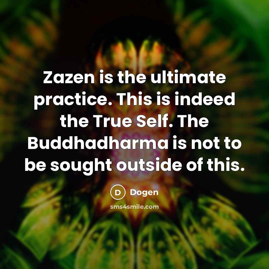 “Zazen is the ultimate practice. This is indeed the True Self. The Buddhadharma is not to be sought outside of this.” quote by Dogen