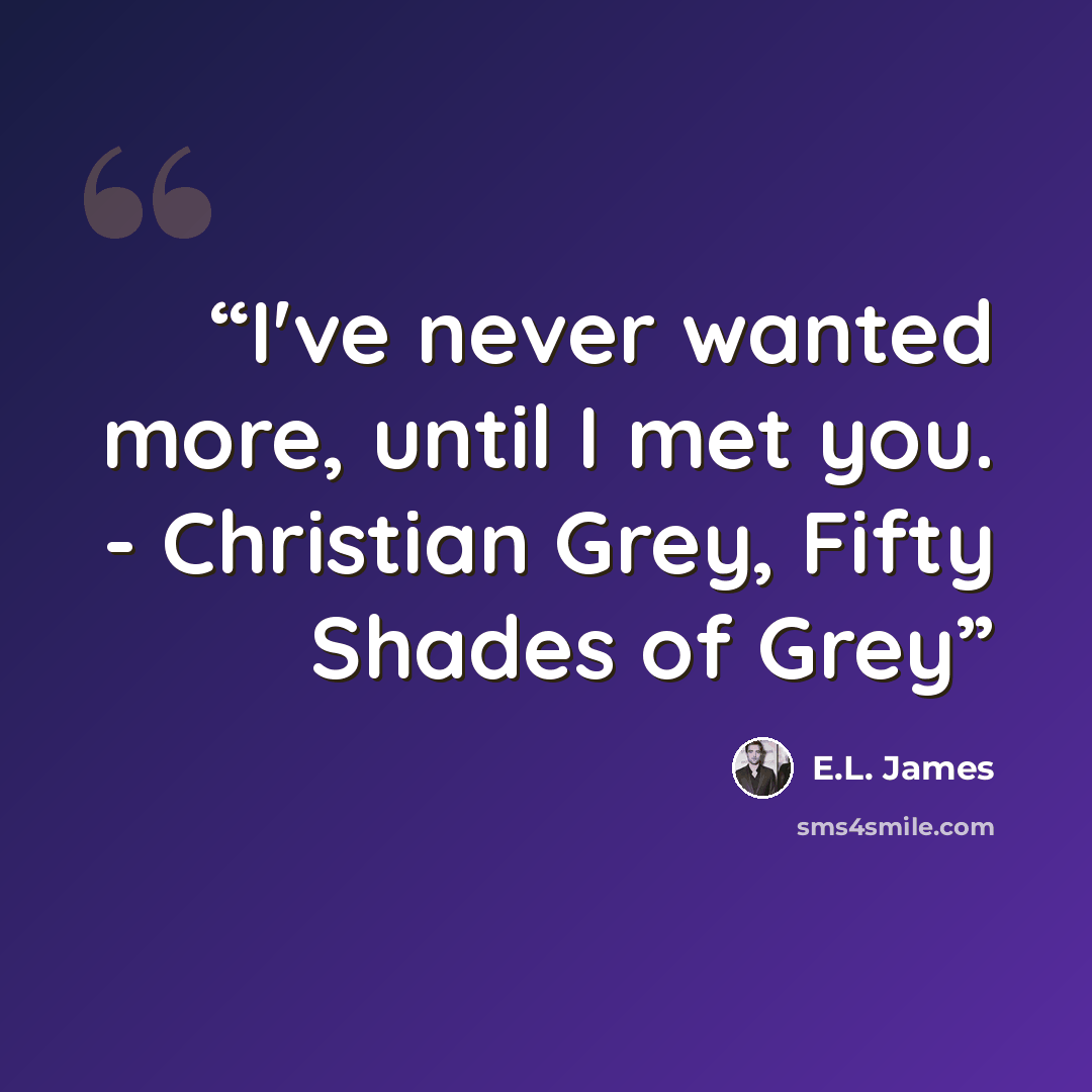 “I've never wanted more, until I met you. - Christian Grey, Fifty Shades of Grey” quote by E.L. James
