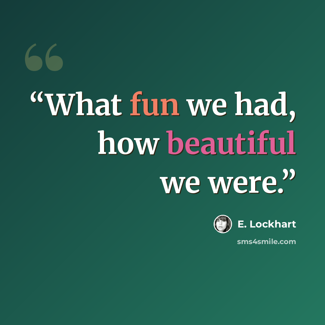 “What fun we had, how beautiful we were.” quote by E. Lockhart