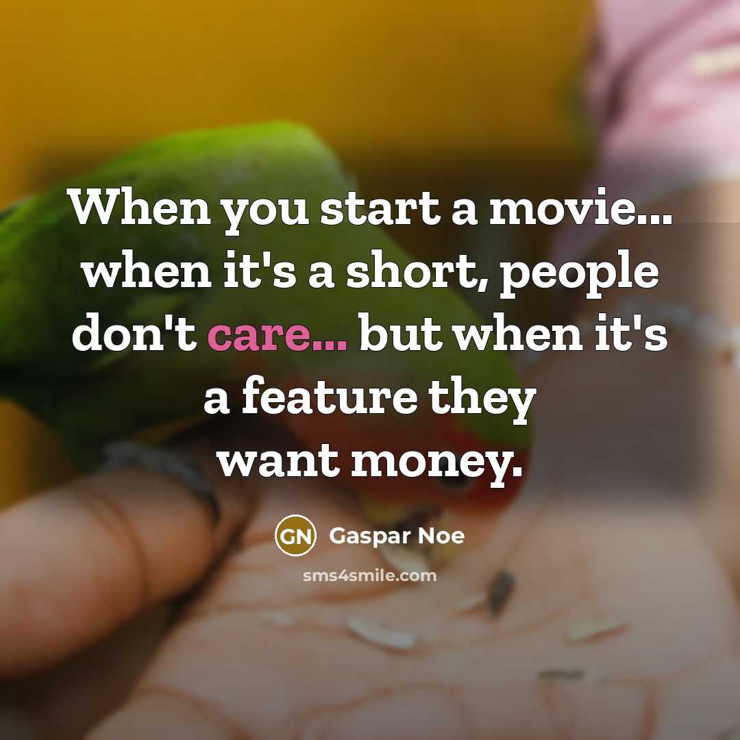 “When you start a movie... when it's a short, people don't care... but when it's a feature they want money.” quote by Gaspar Noe