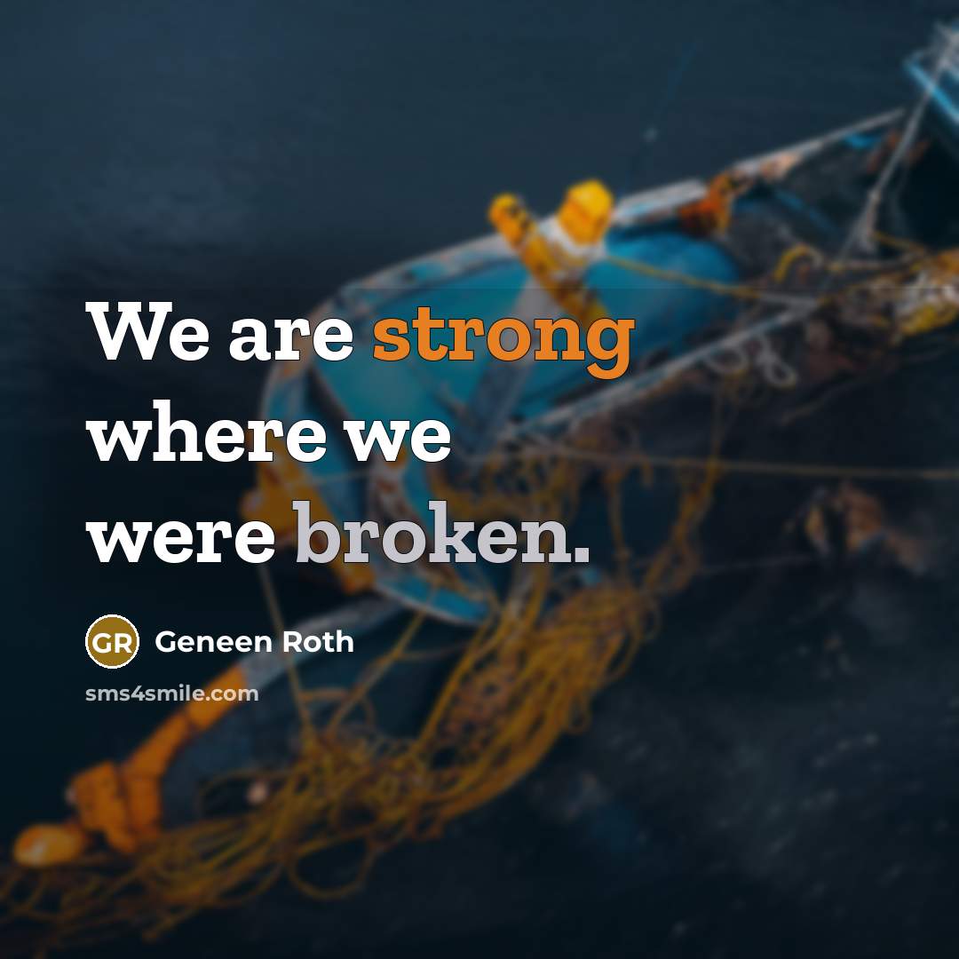 “We are strong where we were broken.” quote by Geneen Roth