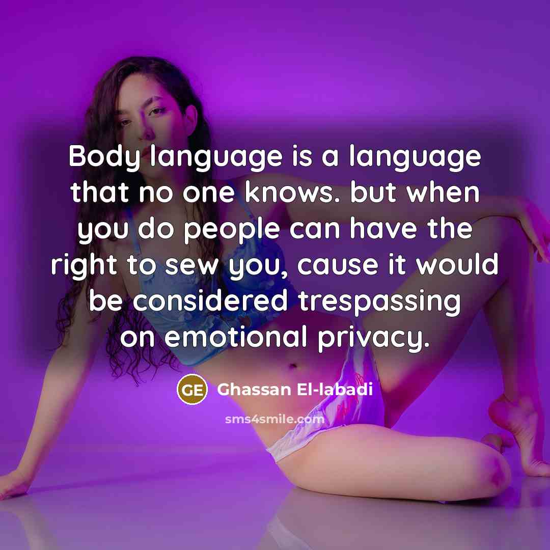 “Body language is a language that no one knows. but when you do people can have the right to sew you, cause it would be considered trespassing on emotional privacy.” quote by Ghassan El-labadi