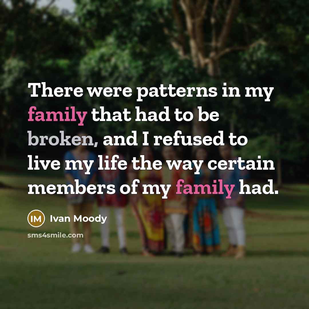 “There were patterns in my family that had to be broken, and I refused to live my life the way certain members of my family had.” quote by Ivan Moody