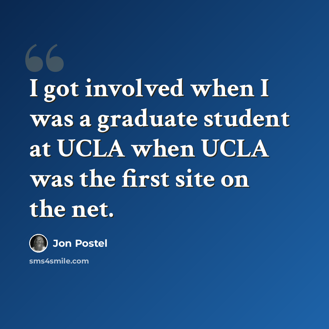 “I got involved when I was a graduate student at UCLA when UCLA was the first site on the net.” quote by Jon Postel