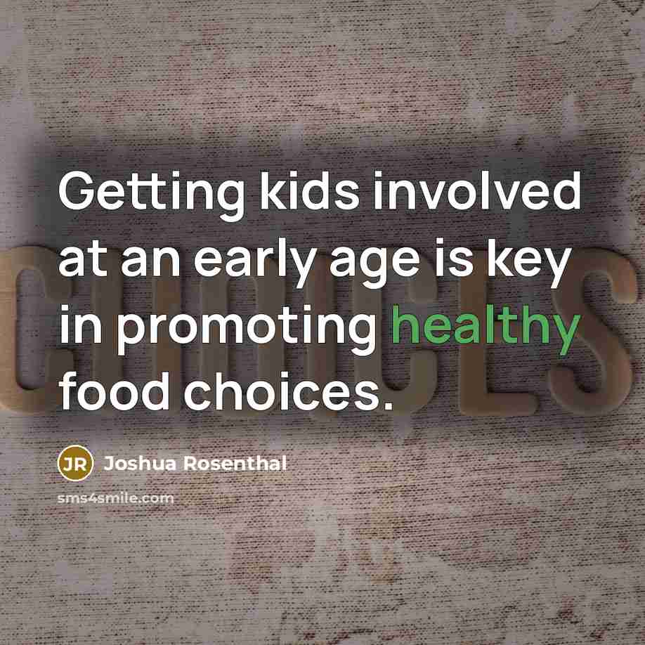 “Getting kids involved at an early age is key in promoting healthy food choices.” quote by Joshua Rosenthal