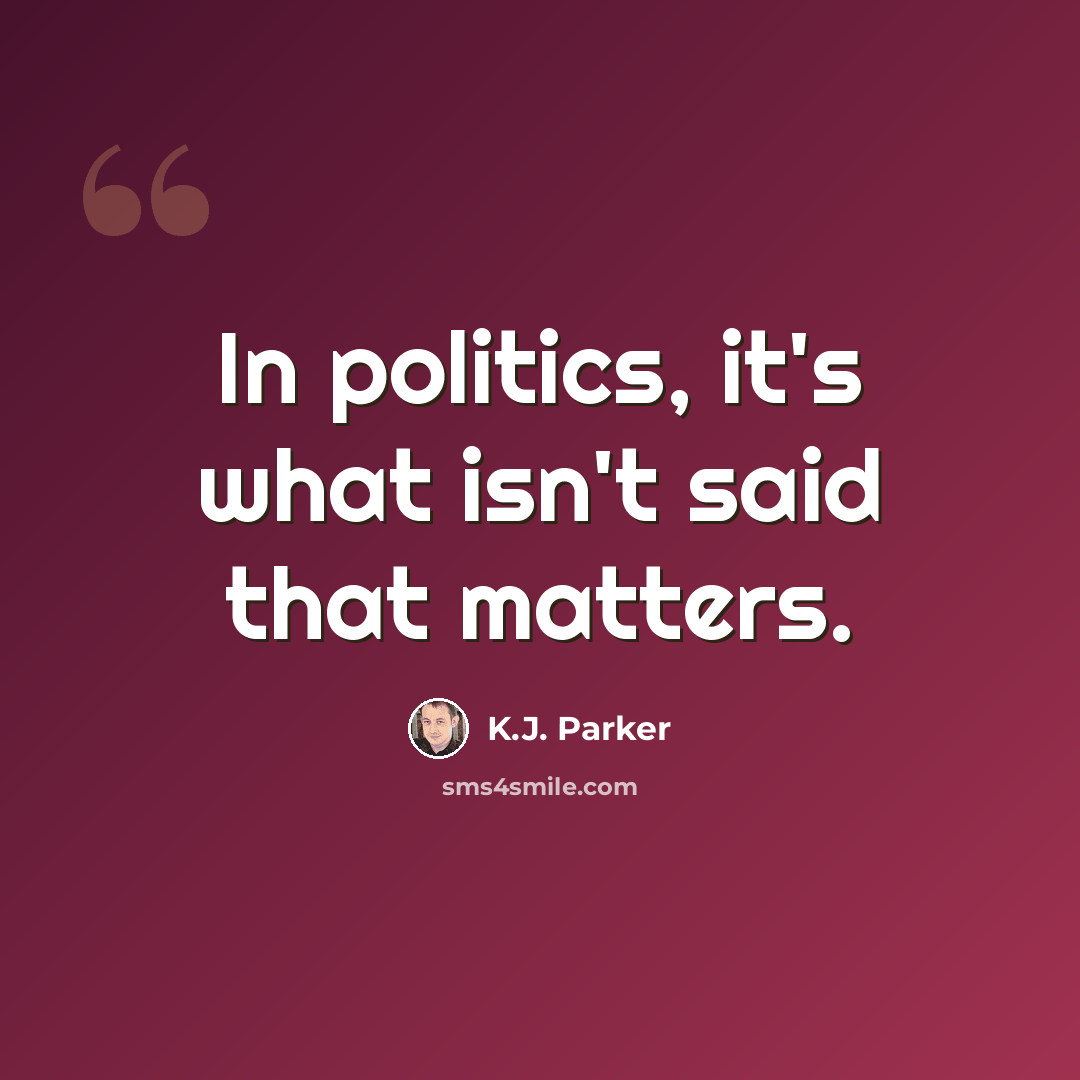 “In politics, it's what isn't said that matters.” quote by K.J. Parker