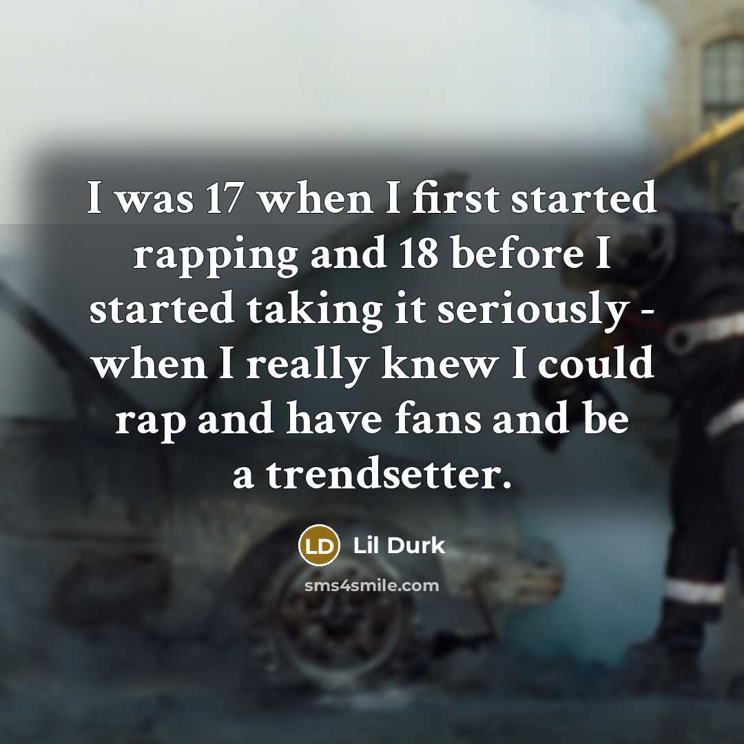 “I was 17 when I first started rapping and 18 before I started taking it seriously - when I really knew I could rap and have fans and be a trendsetter.” quote by Lil Durk
