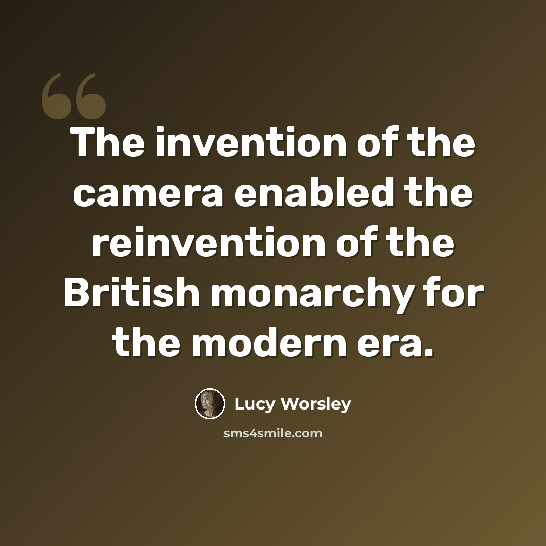 “The invention of the camera enabled the reinvention of the British monarchy for the modern era.” quote by Lucy Worsley