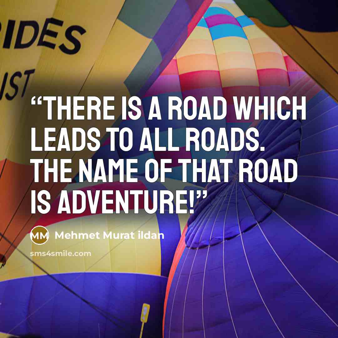 “There is a road which leads to all roads. The name of that road is adventure!” quote by Mehmet Murat ildan