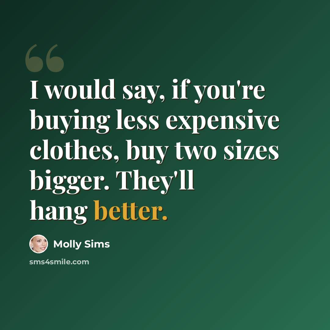 “I would say, if you're buying less expensive clothes, buy two sizes bigger. They'll hang better.” quote by Molly Sims