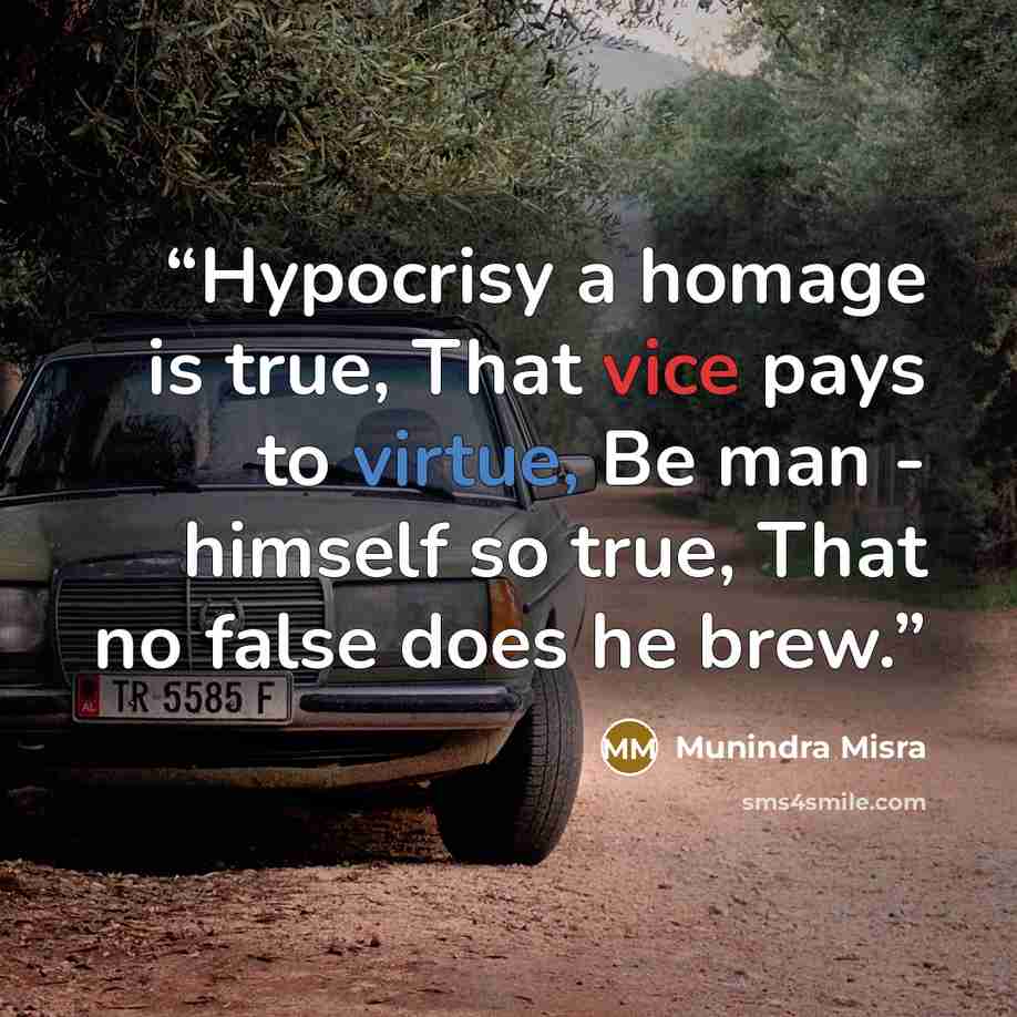 “Hypocrisy a homage is true, That vice pays to virtue, Be man - himself so true, That no false does he brew.” quote by Munindra Misra