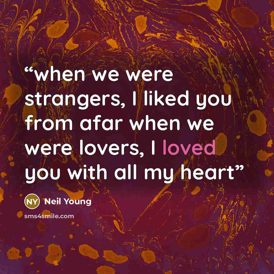 “when we were strangers, I liked you from afar when we were lovers, I loved you with all my heart” quote by neil young