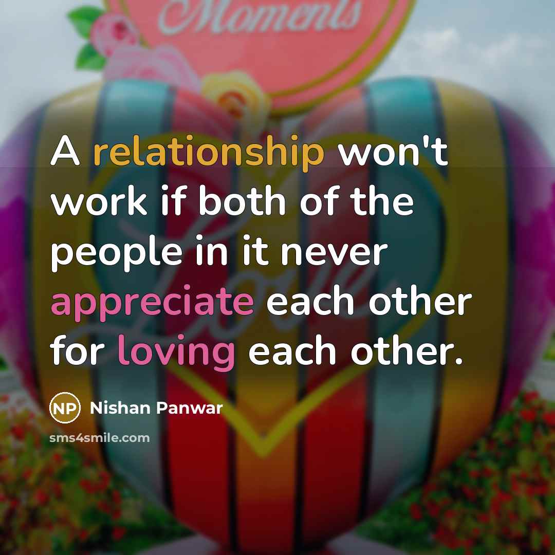 “A relationship won't work if both of the people in it never appreciate each other for loving each other.” quote by Nishan Panwar