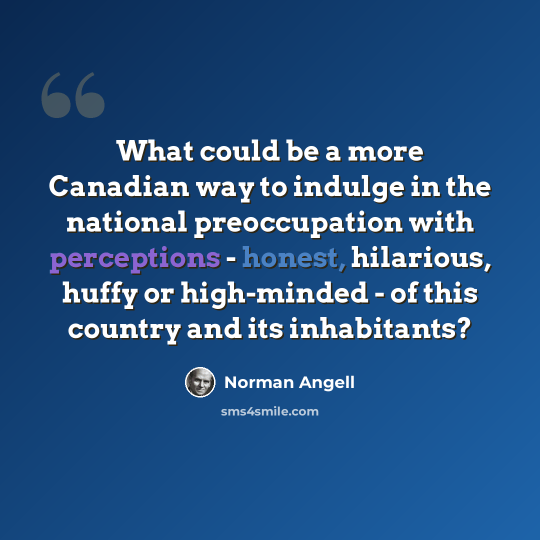 “What could be a more Canadian way to indulge in the national preoccupation with perceptions - honest, hilarious, huffy or high-minded - of this country and its inhabitants?” quote by Norman Angell
