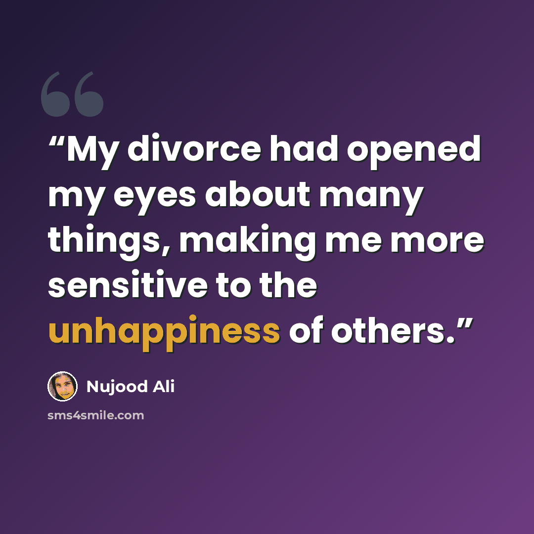 “My divorce had opened my eyes about many things, making me more sensitive to the unhappiness of others.” quote by Nujood Ali