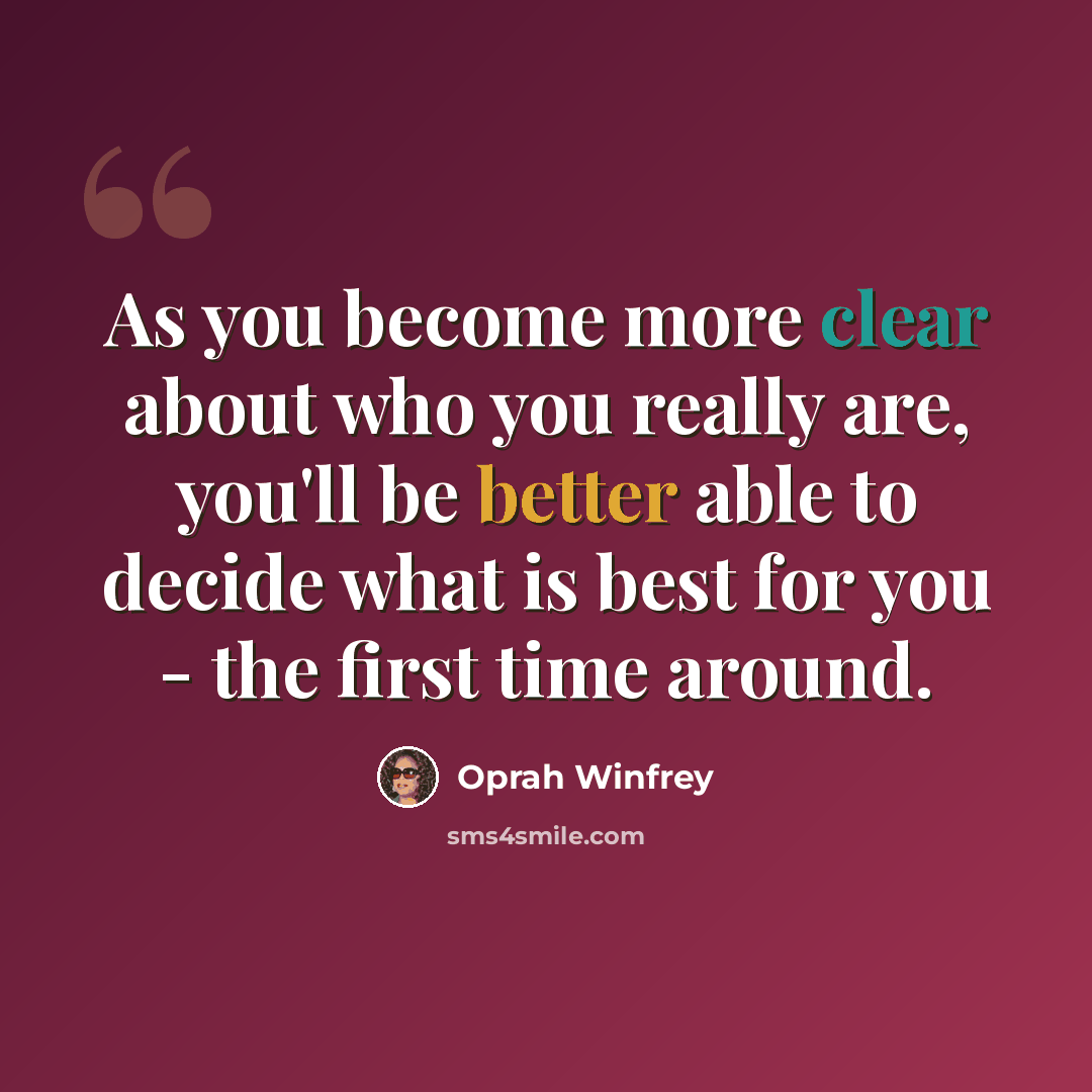“As you become more clear about who you really are, you'll be better able to decide what is best for you - the first time around.” quote by Oprah Winfrey