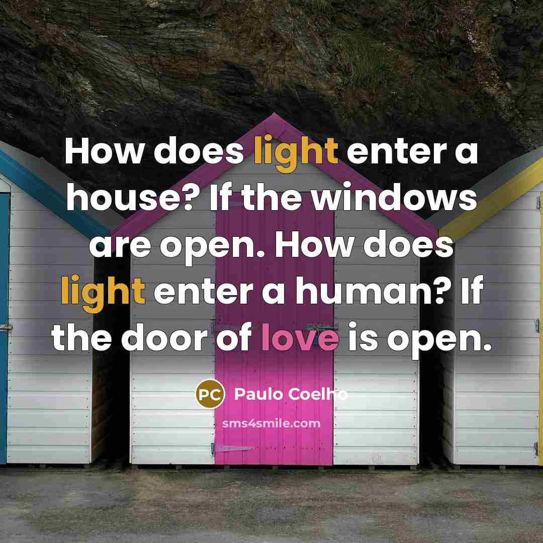 “How does light enter a house? If the windows are open. How does light enter a human? If the door of love is open.” quote by Paulo Coelho