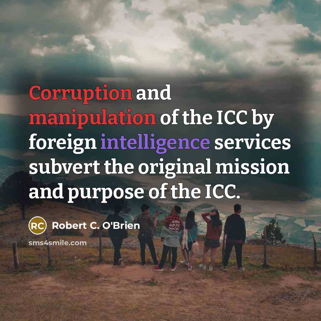 “Corruption and manipulation of the ICC by foreign intelligence services subvert the original mission and purpose of the ICC.” quote by Robert C. O'Brien
