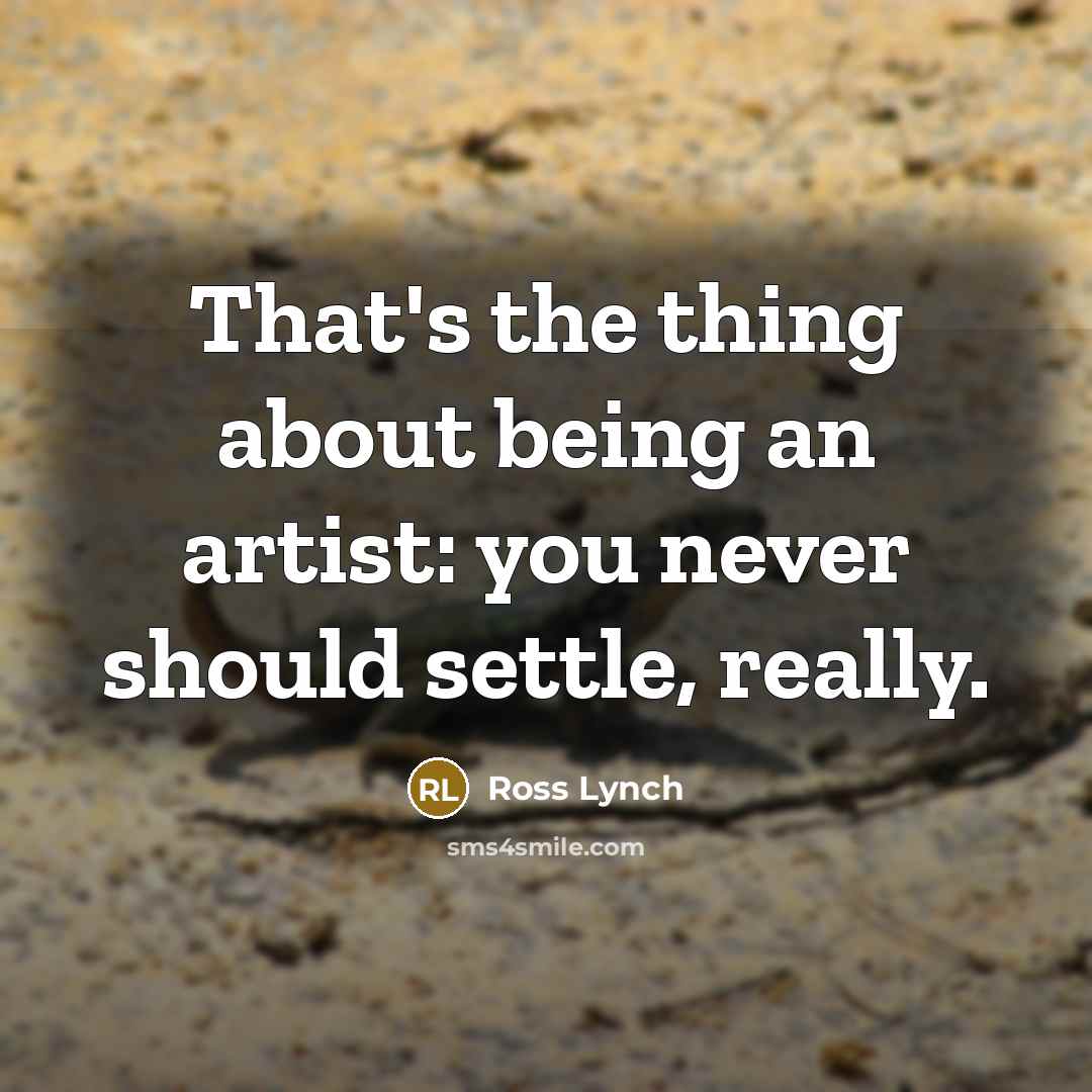 “That's the thing about being an artist: you never should settle, really.” quote by Ross Lynch