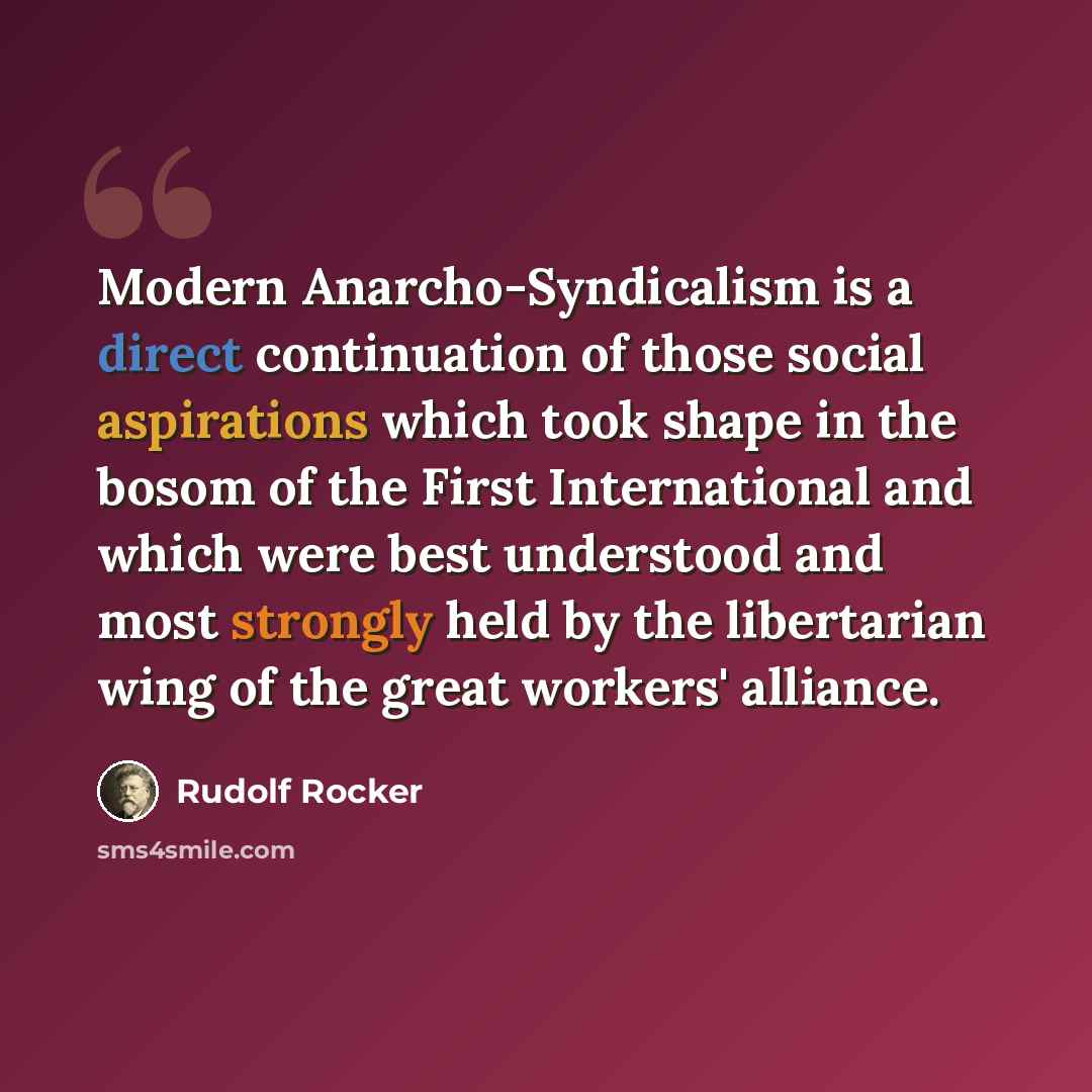 “Modern Anarcho-Syndicalism is a direct continuation of those social aspirations which took shape in the bosom of the First International and which were best understood and most strongly held by the libertarian wing of the great workers' alliance.” quote by Rudolf Rocker