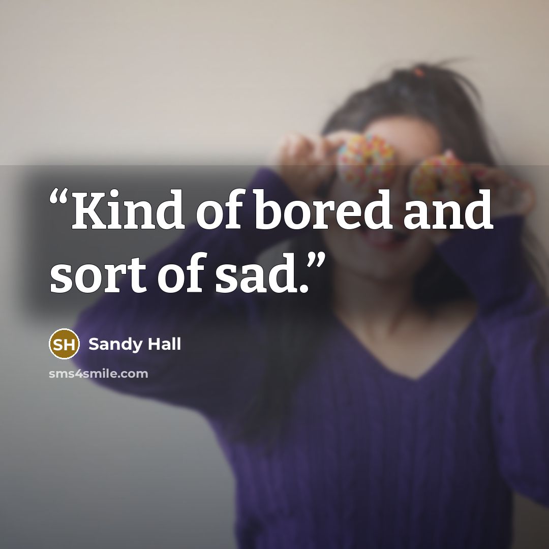 “Kind of bored and sort of sad.” quote by Sandy Hall