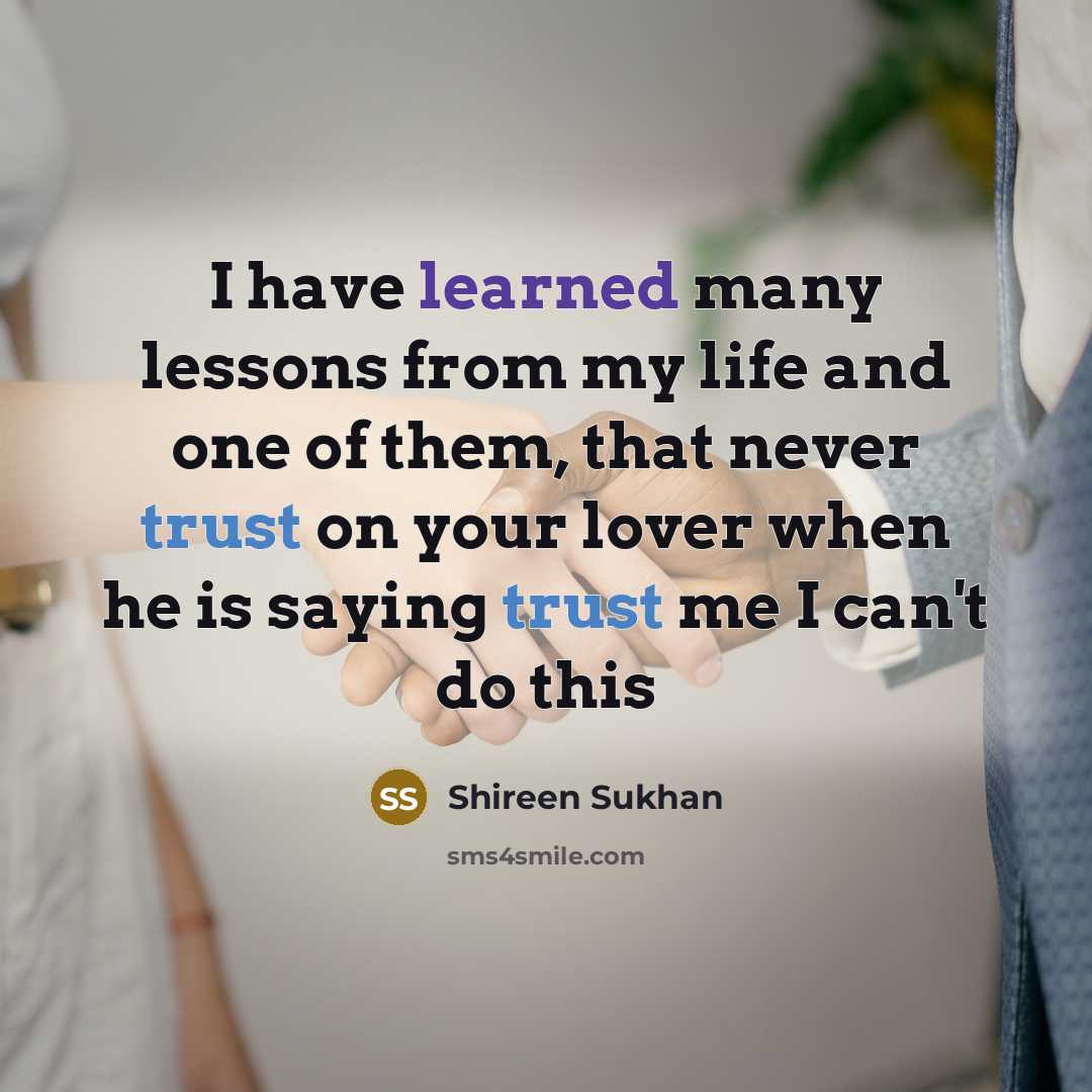 “I have learned many lessons from my life and one of them, that never trust on your lover when he is saying trust me I can't do this” quote by Shireen Sukhan