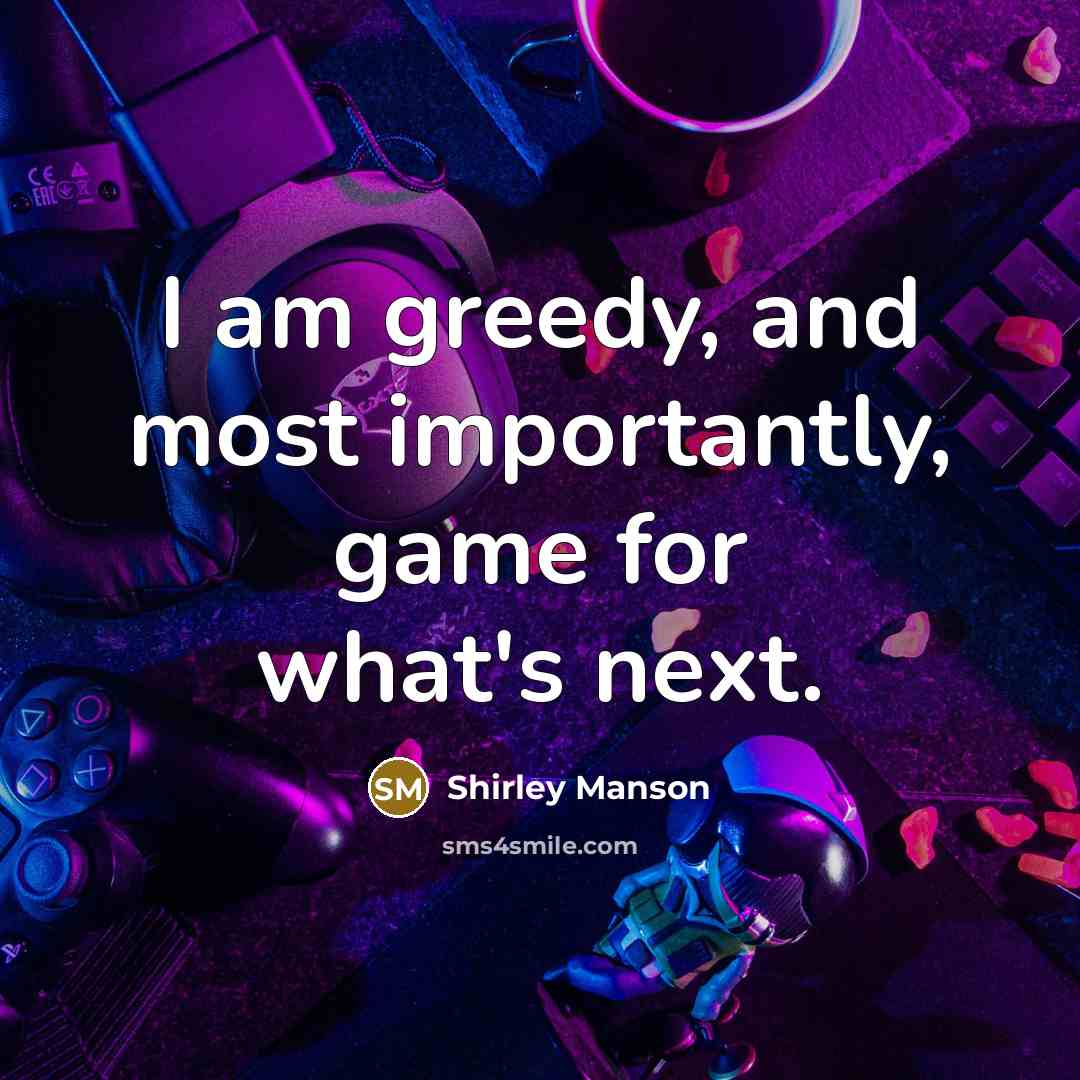 “I am greedy, and most importantly, game for what's next.” quote by Shirley Manson