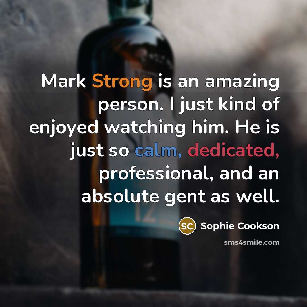 “Mark Strong is an amazing person. I just kind of enjoyed watching him. He is just so calm, dedicated, professional, and an absolute gent as well.” quote by Sophie Cookson
