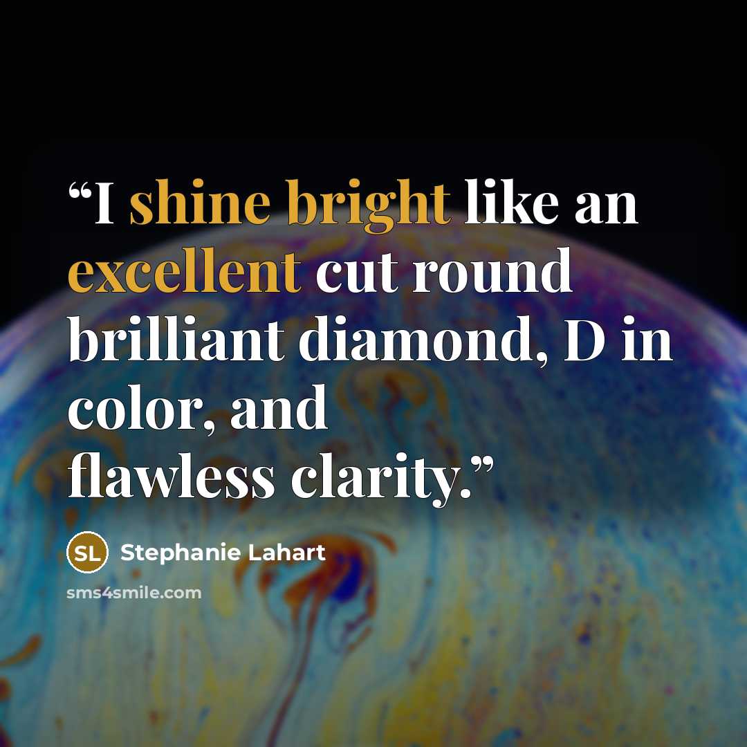 “I shine bright like an excellent cut round brilliant diamond, D in color, and flawless clarity.” quote by Stephanie Lahart