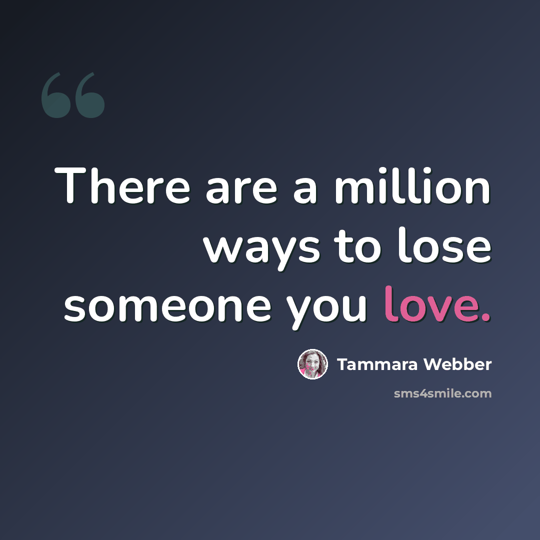 “There are a million ways to lose someone you love.” quote by Tammara Webber