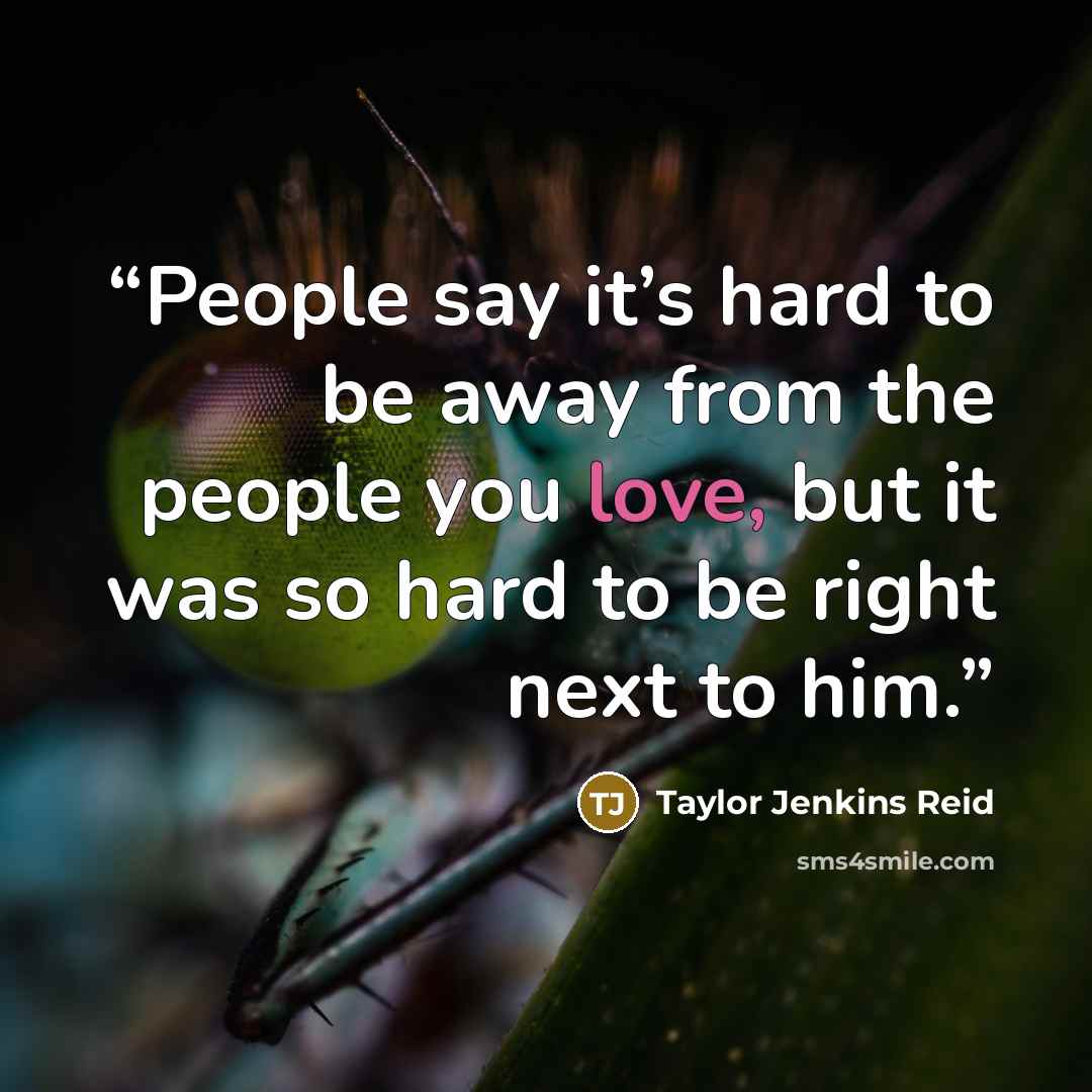 “People say it’s hard to be away from the people you love, but it was so hard to be right next to him.” quote by Taylor Jenkins Reid