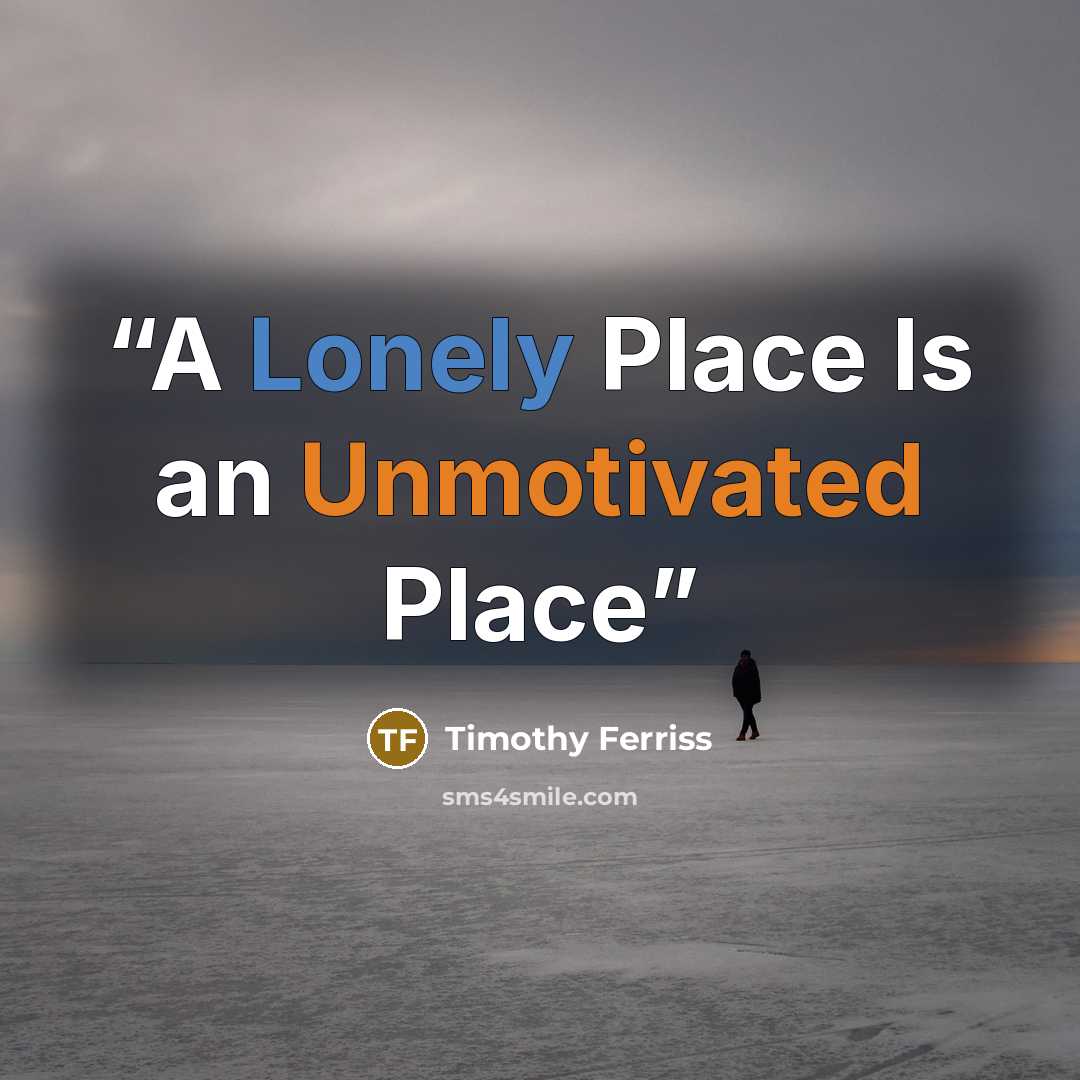 “A Lonely Place Is an Unmotivated Place” quote by Timothy Ferriss