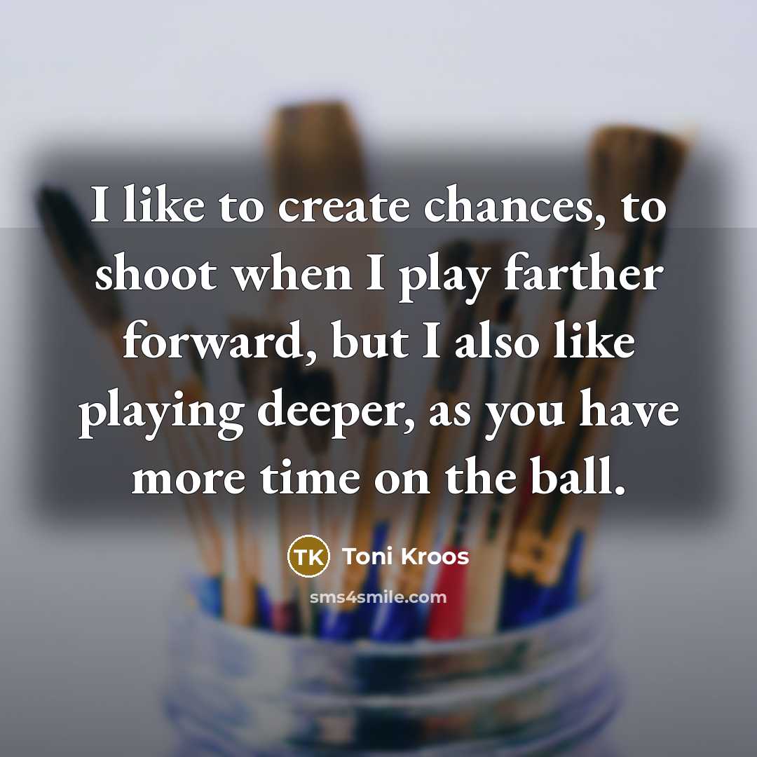 “I like to create chances, to shoot when I play farther forward, but I also like playing deeper, as you have more time on the ball.” quote by Toni Kroos