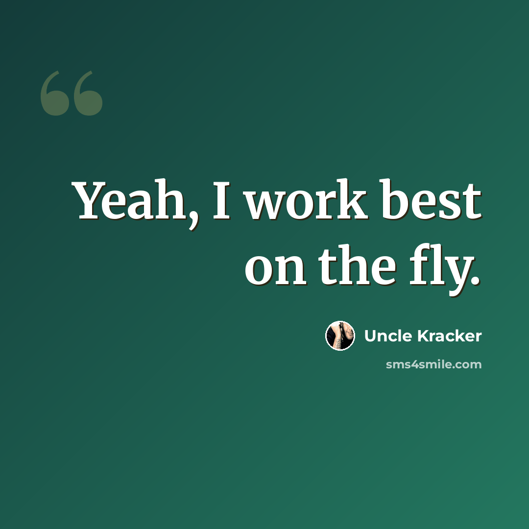 “Yeah, I work best on the fly.” quote by Uncle Kracker