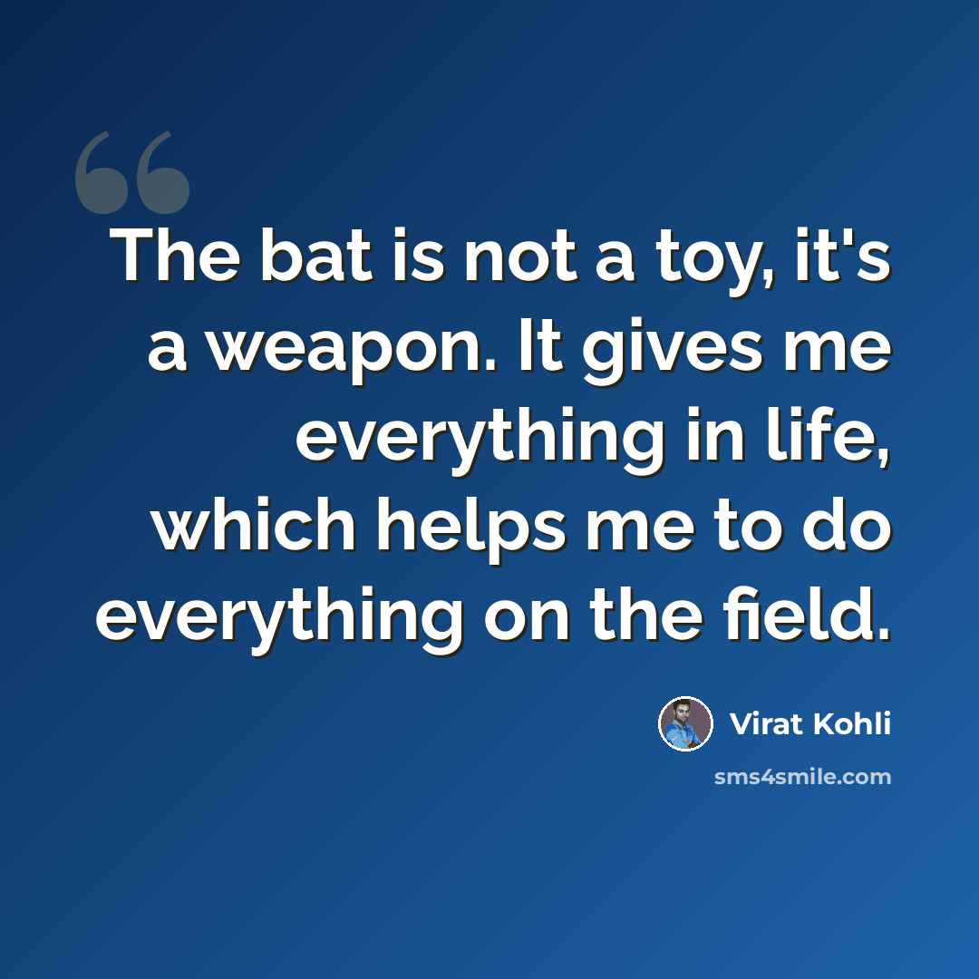 “The bat is not a toy, it's a weapon. It gives me everything in life, which helps me to do everything on the field.” quote by Virat Kohli