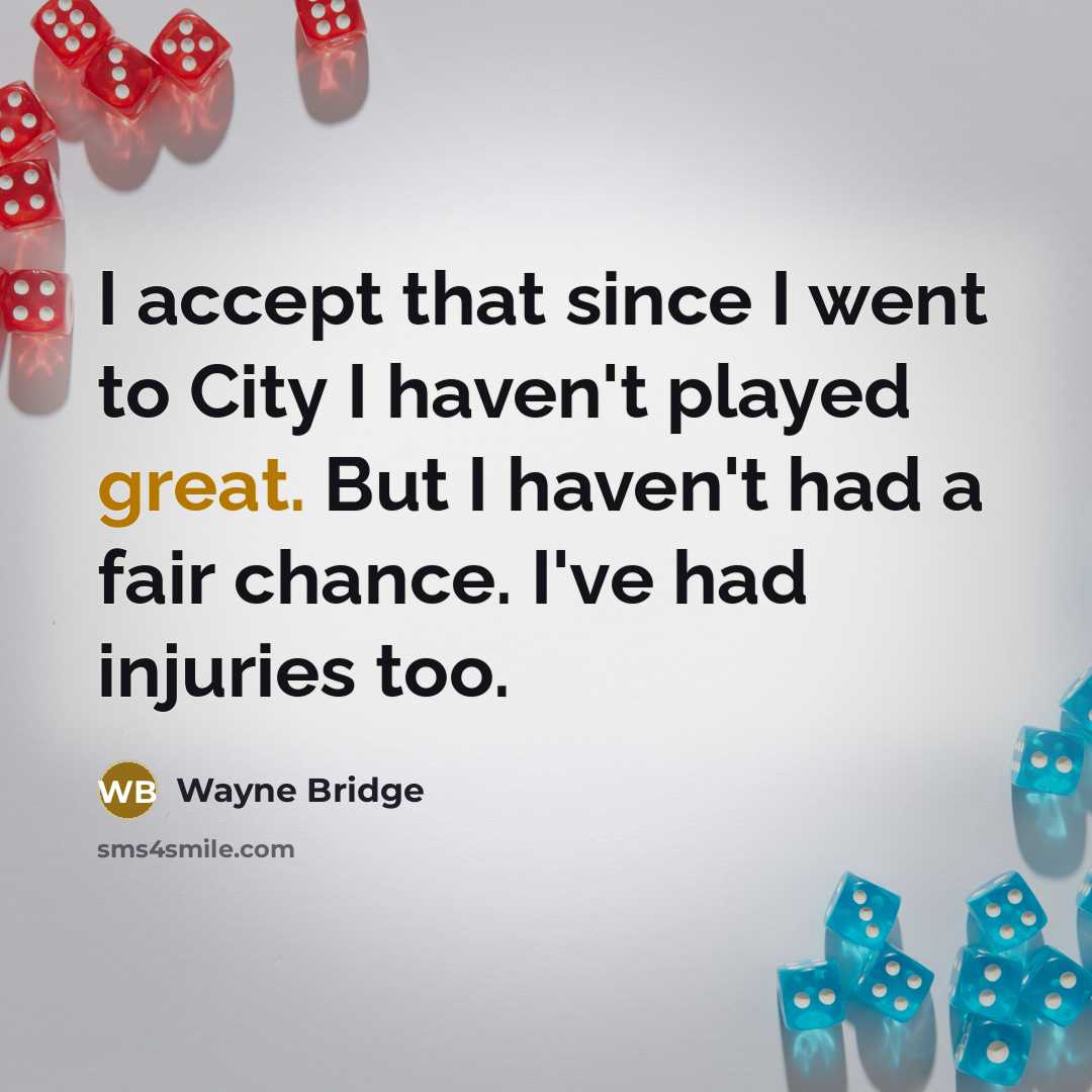 “I accept that since I went to City I haven't played great. But I haven't had a fair chance. I've had injuries too.” quote by Wayne Bridge
