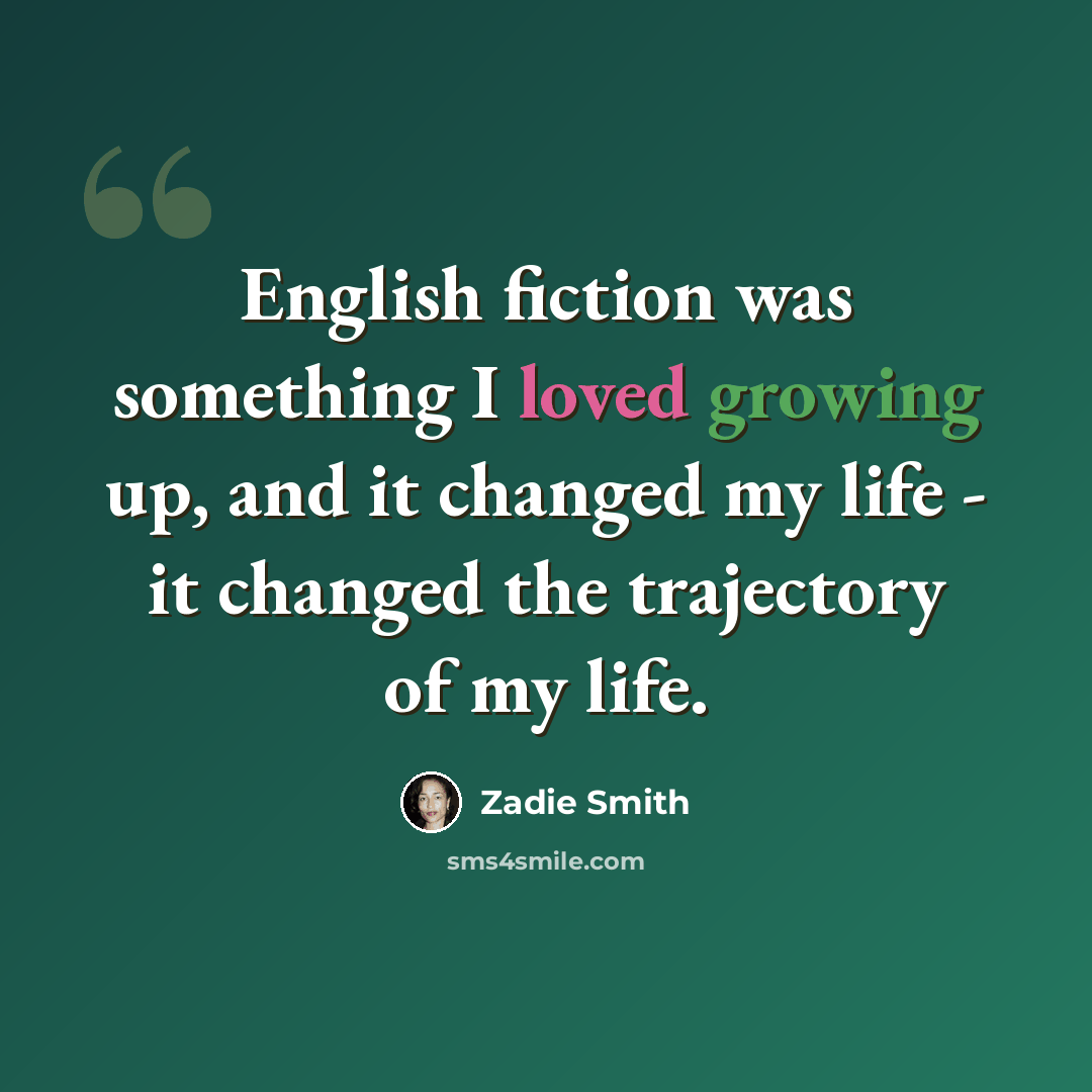 “English fiction was something I loved growing up, and it changed my life - it changed the trajectory of my life.” quote by Zadie Smith