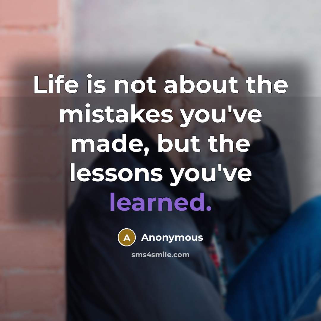 “Life is not about the mistakes you've made, but the lessons you've learned.” quote by Anonymous