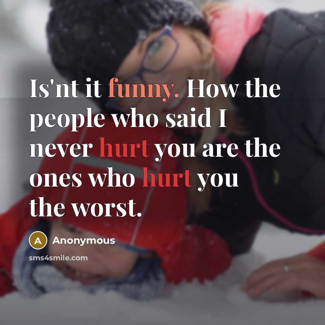 “Is'nt it funny. How the people who said I never hurt you are the ones who hurt you the worst.” quote by Anonymous