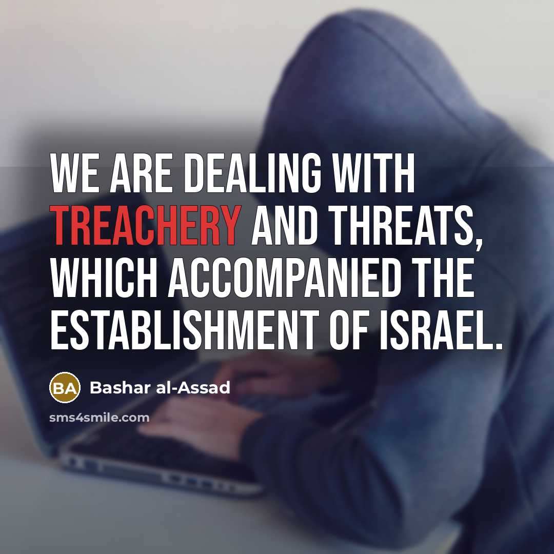“We are dealing with treachery and threats, which accompanied the establishment of Israel.” quote by Bashar al-Assad