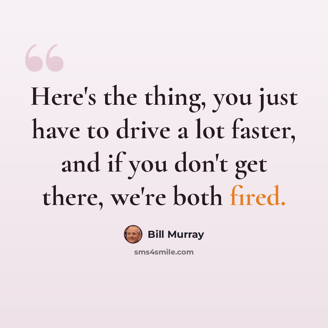 “Here's the thing, you just have to drive a lot faster, and if you don't get there, we're both fired.” quote by Bill Murray