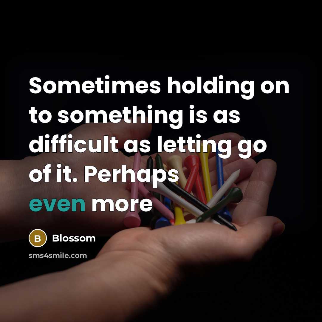 “Sometimes holding on to something is as difficult as letting go of it. Perhaps even more” quote by Blossom