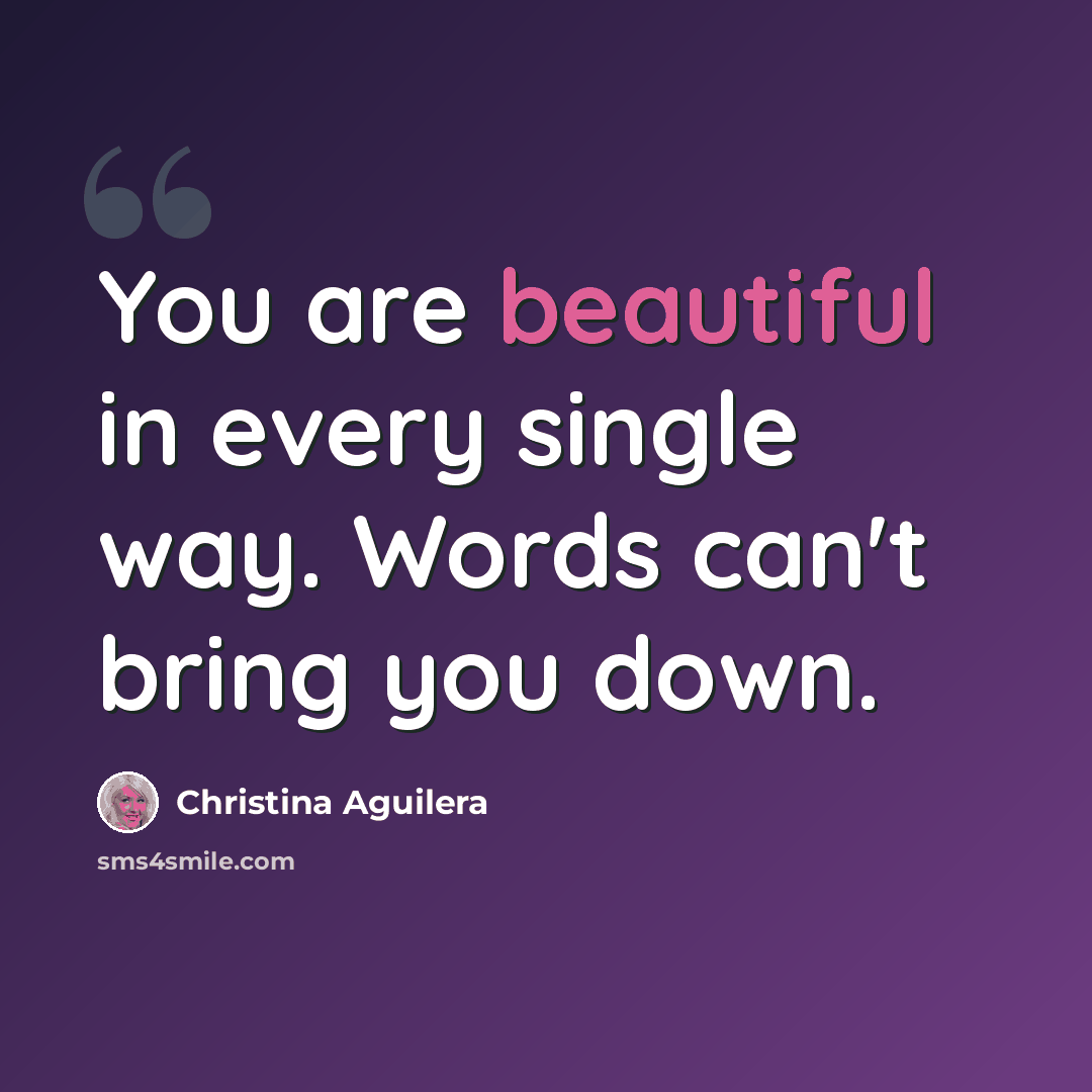 “You are beautiful in every single way. Words can't bring you down.” quote by Christina Aguilera