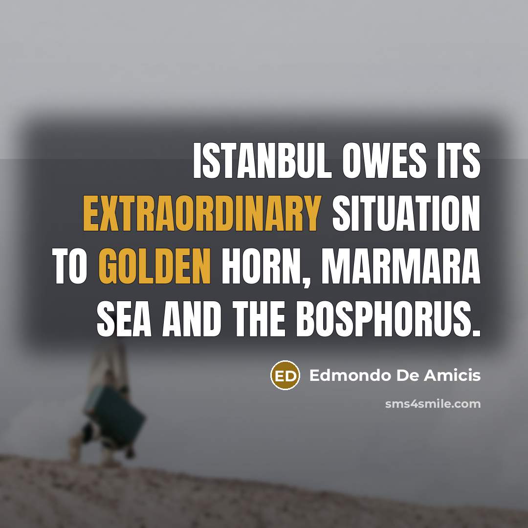 “Istanbul owes its extraordinary situation to Golden Horn, Marmara Sea and The Bosphorus.” quote by Edmondo De Amicis