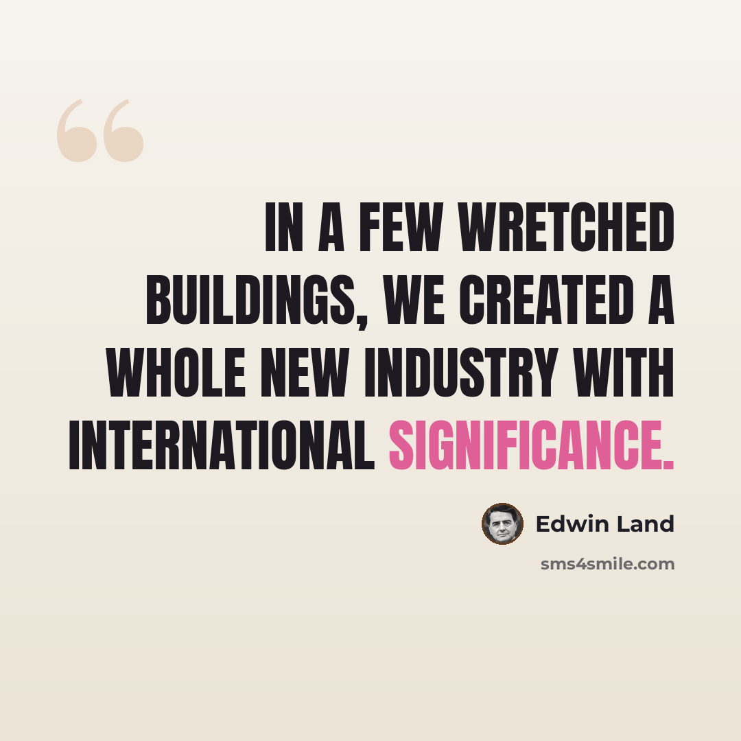 “In a few wretched buildings, we created a whole new industry with international significance.” quote by Edwin Land