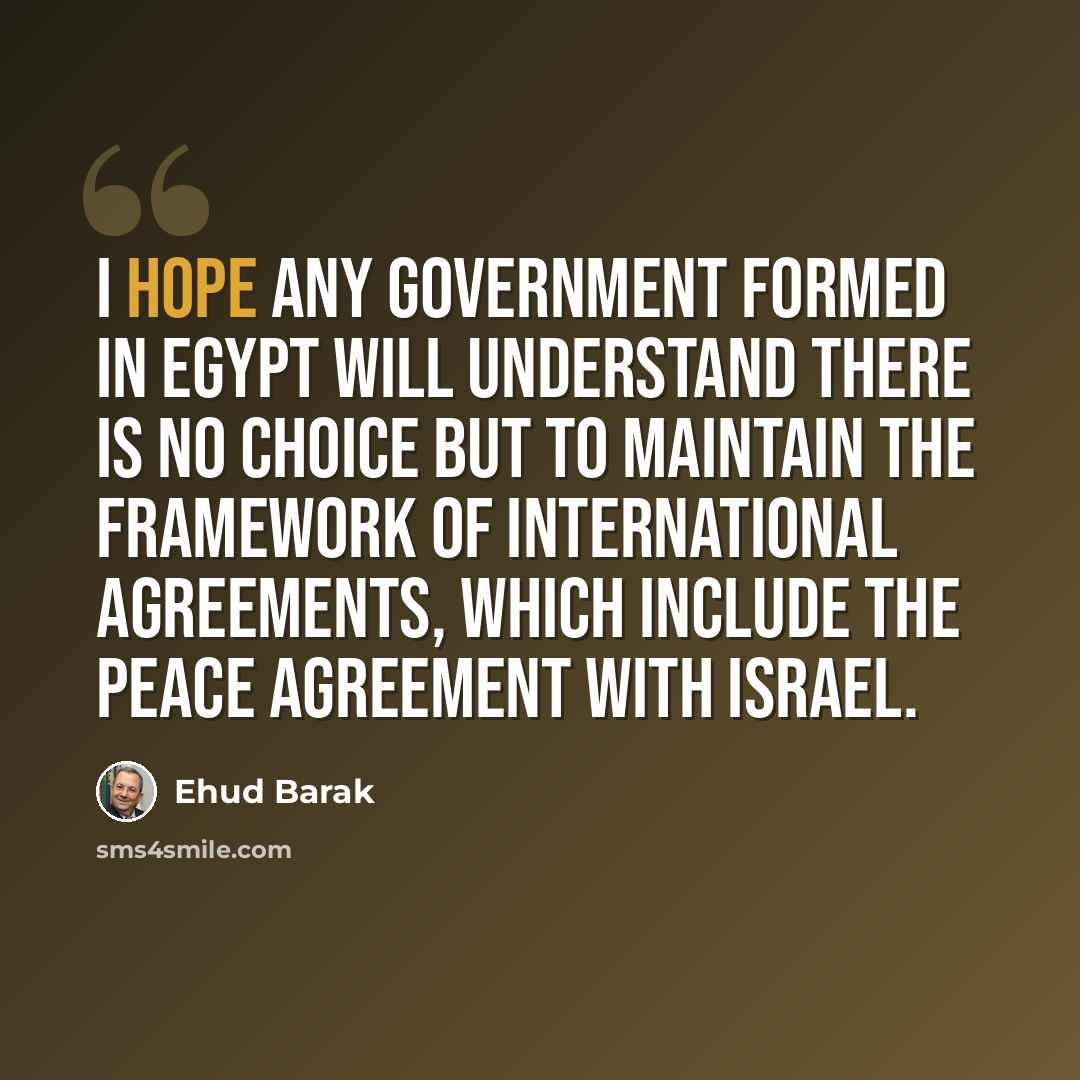 “I hope any government formed in Egypt will understand there is no choice but to maintain the framework of international agreements, which include the peace agreement with Israel.” quote by Ehud Barak