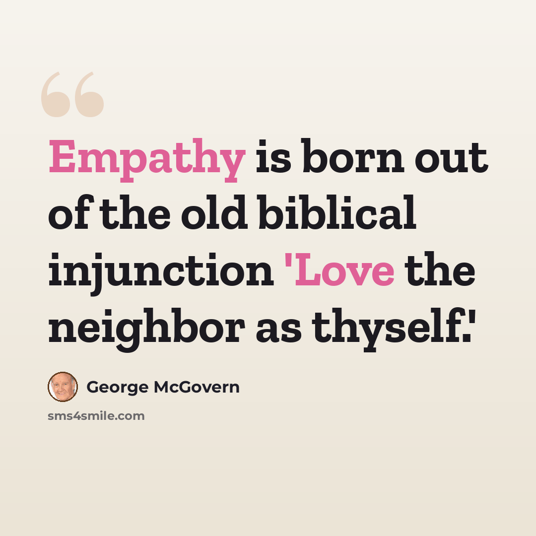 “Empathy is born out of the old biblical injunction 'Love the neighbor as thyself.'” quote by George McGovern