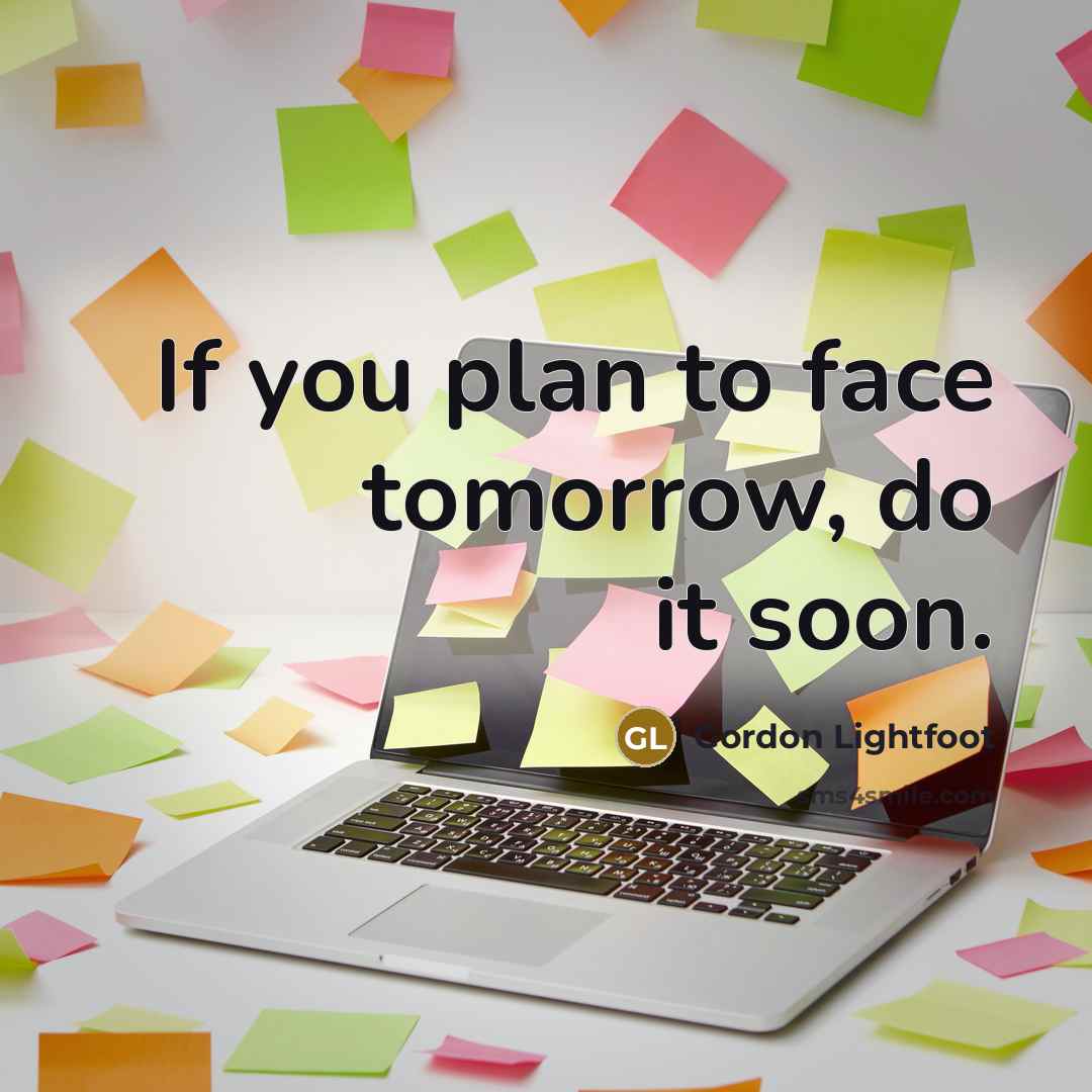 “If you plan to face tomorrow, do it soon.” quote by Gordon Lightfoot